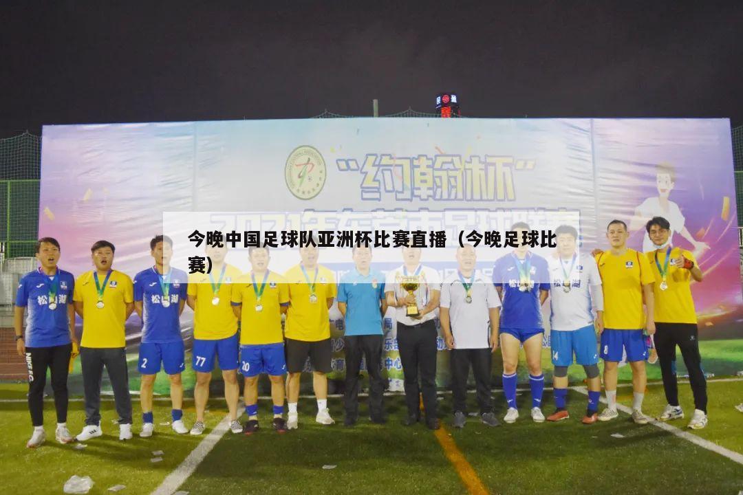 今晚中国足球队亚洲杯比赛直播（今晚足球比赛）
