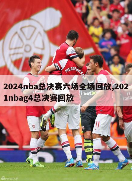 2024nba总决赛六场全场回放,2021nbag4总决赛回放